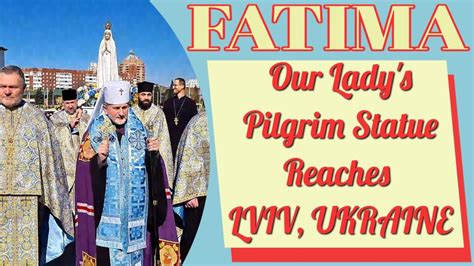 Our Lady Of Fatimas Pilgrim Statue Has Reached Lviv Ukraine Youtube