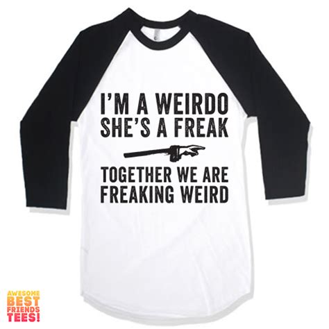 Im A Weirdo Shes A Freak Together We Are Freaking Weird T Shirt Time Friends Tee Weirdo