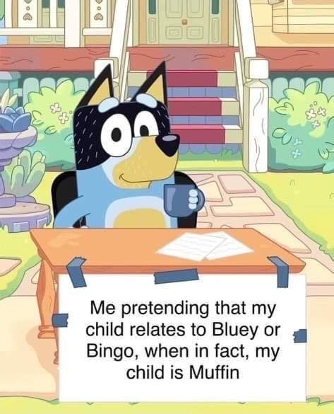 Me Pretending That My Child Relates To Bluey Or Bingo When In Fact My