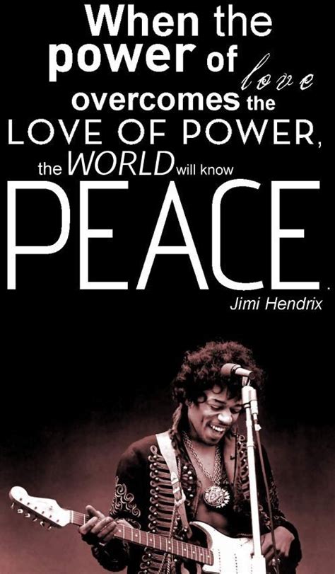 When The Power Of Love Overcomes The Love Of Power The World Will Know Peace ~ Jimi Hendrix A