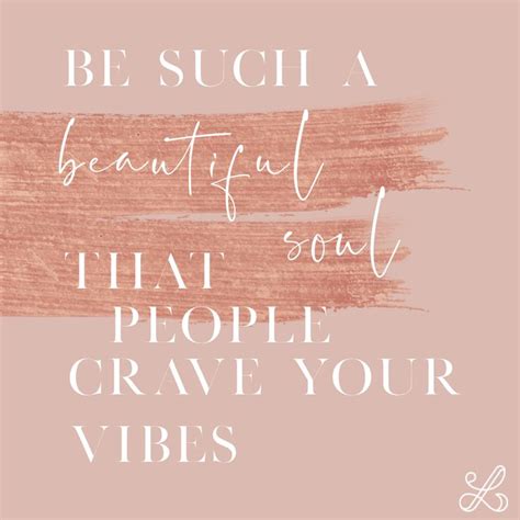 Be Such A Beautiful Soul That People Crave Your Vibes Beautiful Soul