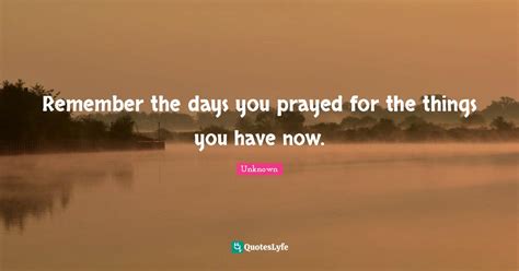 Remember The Days You Prayed For The Things You Have Now Quote By