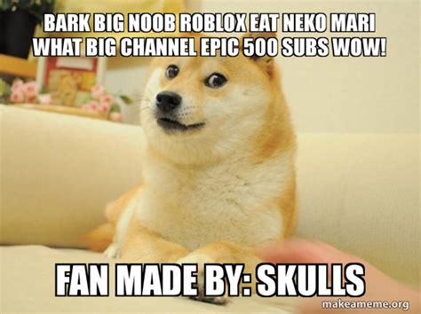 Bark Big Noob Roblox Eat Neko Mari What Big Channel Epic 500 Subs Wow