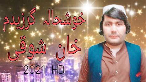 Khan Shoqi New Pashto Songs 2021 Hd Khushala Garzedam خان شوقی Youtube