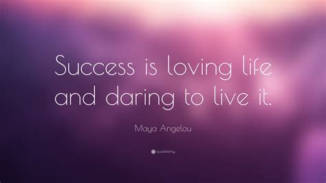 Maya Angelou Quote Success Is Loving Life And Daring To Live It
