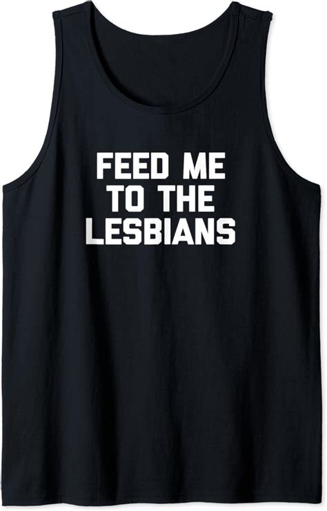 Feed Me To The Lesbians T Shirt Funny Saying Sarcastic Humor Tank Top Clothing
