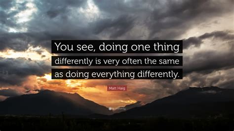 Matt Haig Quote You See Doing One Thing Differently Is Very Often