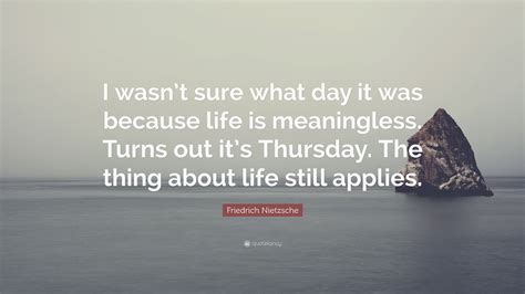 Friedrich Nietzsche Quote I Wasnt Sure What Day It Was Because Life