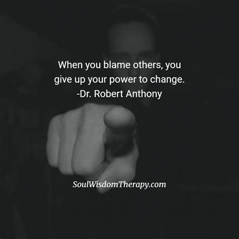 When You Blame Others You Give Up Your Power To Change Dr Robert