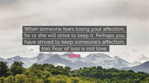 Gary Zukav Quote When Someone Fears Losing Your Affection He Or She
