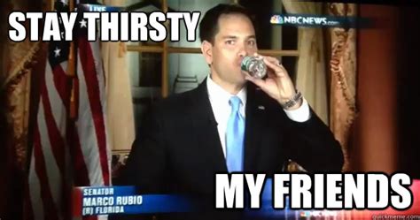 Stay Thirsty My Friends Stay Thirsty Marco Rubio Quickmeme