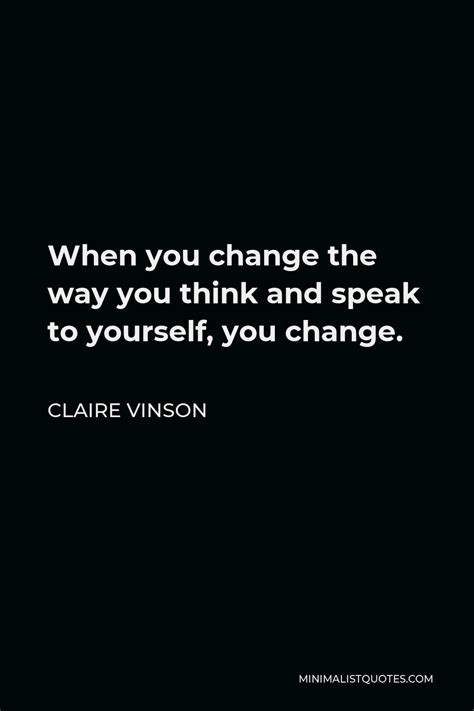 Claire Vinson Quote When You Change The Way You Think And Speak To