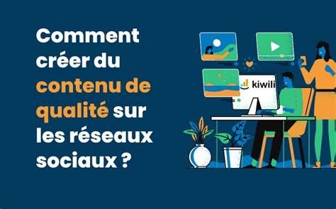 comment créer du contenu de qualité sur les réseaux sociaux