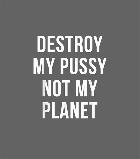 Destroy My Pussy Not My Planet Funny Earth Day Earth Day Digital Art By