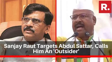 Shiv Senas Sanjay Raut Targets Abdul Sattar Calls Him An Outsider Youtube