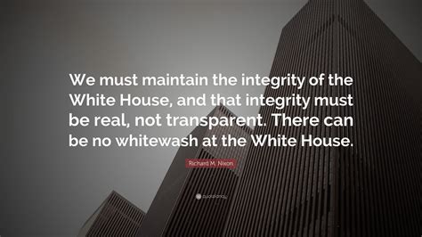 Richard M Nixon Quote We Must Maintain The Integrity Of The White