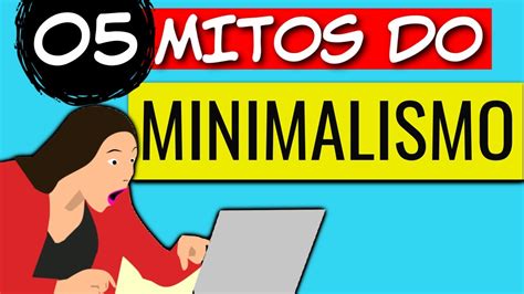 05 Mitos Sobre O Minimalismo Vida Minimalista Na Prática Vida