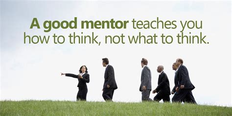 Actually that makes you even blinder to many variables in that field because you. A good mentor teaches you how to think, not what t ...