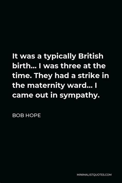bob hope quote it was a typically british birth i was three at the time they had a strike