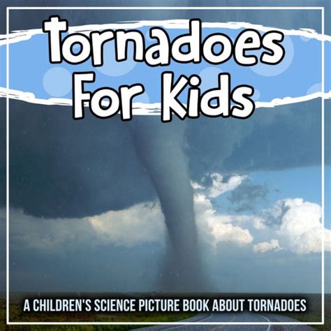 Tornadoes For Kids A Childrens Science Picture Book About Tornadoes