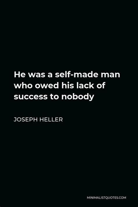 Joseph Heller Quote He Was A Self Made Man Who Owed His Lack Of Success To Nobody