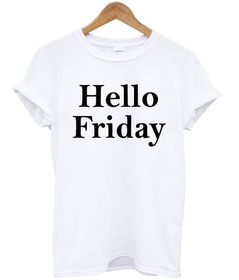 Hello Friday T Shirt Friday T Shirt Hello Friday Shirts