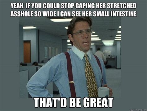 Yeah If You Could Stop Gaping Her Stretched Asshole So Wide I Can See