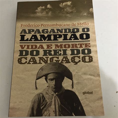Apagando O Lampião Vida E Morte Do Rei Do Cangaço