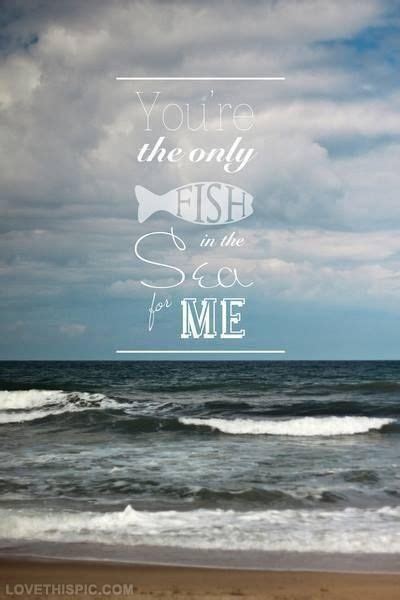If you try to drown a fish, the ocean will laugh at you. tags: You're the only fish in the sea for me | words | Pinterest ...