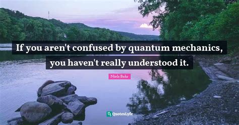 If You Arent Confused By Quantum Mechanics You Havent Really Unders