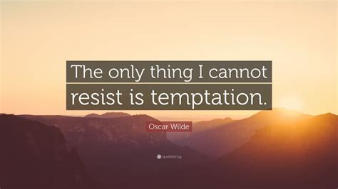 And you do not seem to reealize, dear doctor, that by persistently remaining single, a man coverts himself into a permanent public temptation. Oscar Wilde Quote: "The only thing I cannot resist is temptation."