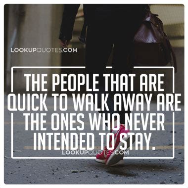Maybe you would like to learn more about one of these? The people that are quick to walk away are the ones who never intend..