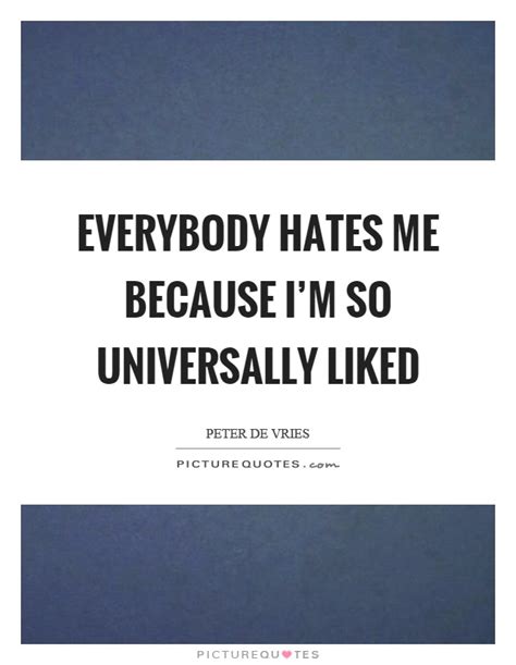 Everybody Hates Me Because Im So Universally Liked Picture Quotes
