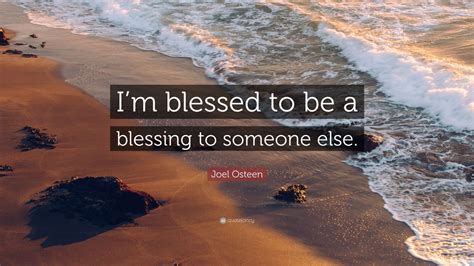 Joel Osteen Quote “im Blessed To Be A Blessing To Someone Else” 12