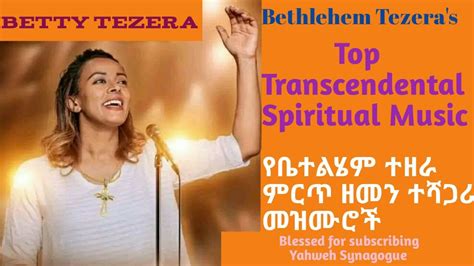 ቤተልሄም ተዘራ ምርጥ ዘመን ተሻጋሪ መዝሙሮች Bethelhem Tezera Top Transcendental