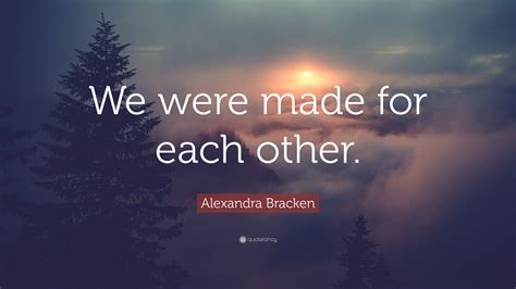 Alexandra Bracken Quote We Were Made For Each Other