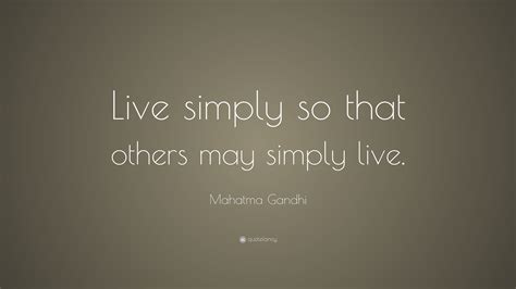 Rate this quote:(0.00 / 0 votes). Mahatma Gandhi Quote: "Live simply so that others may simply live." (18 wallpapers) - Quotefancy