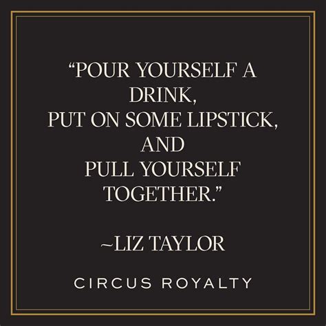Pour yourself a drink, put on some lipstick, and pull yourself together. liz taylor quotes elizabeth taylor womens quotes lipstick ...