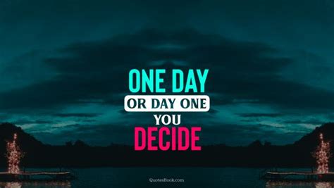 One Day Or Day One You Decide Quotesbook