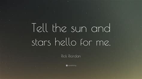 We did not find results for: Rick Riordan Quote: "Tell the sun and stars hello for me." (11 wallpapers) - Quotefancy