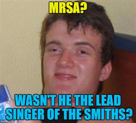 If You Say Mrsa Quickly It Kinda Sounds Like Morrissey Imgflip