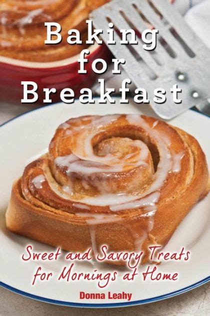 Baking For Breakfast Sweet And Savory Treats For Mornings At Home By