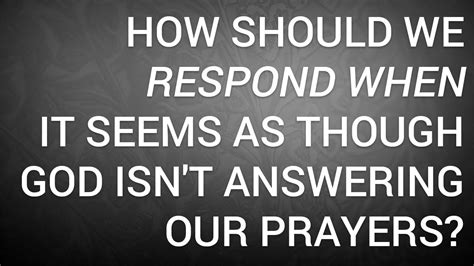 how should we respond when it seems as though god isn t answering our prayers youtube