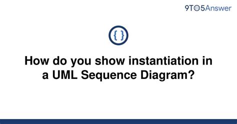 Solved How Do You Show Instantiation In A Uml Sequence 9to5answer