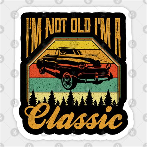 Im Not Old Im A Classic Im Not Old Im A Classic Sticker Teepublic