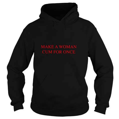 Make A Woman Cum For Once Shirt