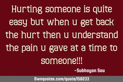 Hurting Someone Is Quite Easy But When You Get Back The Hurt