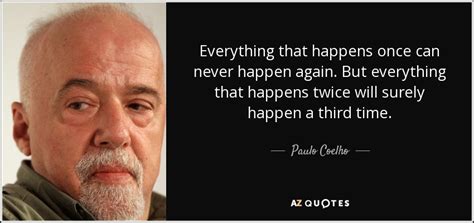 Paulo Coelho Quote Everything That Happens Once Can Never Happen Again