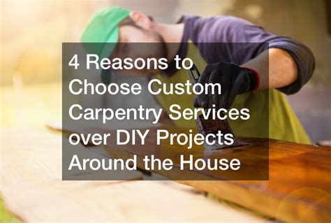4 Reasons To Choose Custom Carpentry Services Over Diy Projects Around