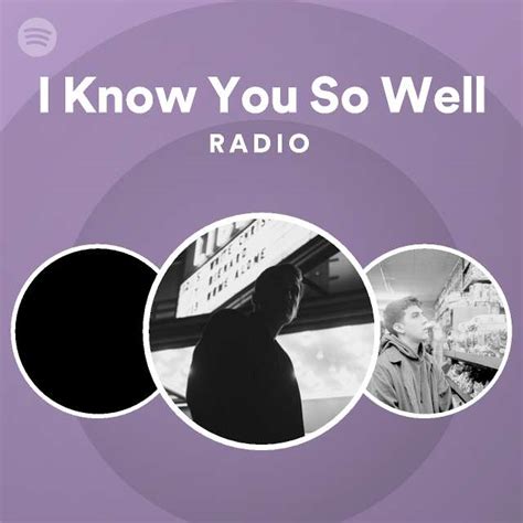 I Know You So Well Radio Playlist By Spotify Spotify